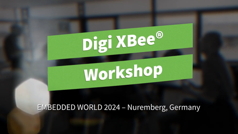 A l'intérieur de l'atelier Digi XBee® : Récapitulation de Embedded World 2024 !